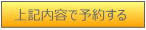 上記内容で予約する