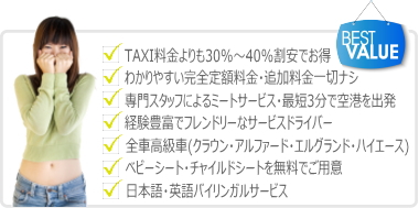 ①通常の空港タクシー料金よりも30～40％安くてお得な成田空港送迎リムジン・
ワンボックス・ジャンボタクシー・②安心でわかりやすい、完全・定額料金で高速代・駐車場代・早朝割増・深夜割増などの追加料金は一切なしの成田空港送迎リムジンタクシー・
１BOXタクシー・ワゴンタクシー・ジャンボタクシー・ミニバンタクシー。③成田空港・お出迎え専門スタッフによるミーティングサービスで、成田空港の到着ロビーご到着から最短3分
で成田空港からお客様のご自宅や目的地へ出発が可能です。④成田空港送迎サービス専門のドライバーだから、空港送迎リムジンサービスの経験が豊富でまかせて安心です。
⑤利用する車は、アルファード・エルグランド・ハイエース-グランドキャビンなどのハイグレードなワゴンタクシー・ジャンボタクシー・ワンボックスタクシー・ミニバンタクシ-だから、
乗り心地抜群でゴルフバッグやたくさんのスーツケースがあっても大丈夫。⑥お子様ずれや赤ちゃんと一緒に海外旅行で成田空港に行く時もエアポーターなら大丈夫。安全なチャイルドシート
やベビーシートを無料で！ご用意致します。⑦日本語・英語のバイリンガルAirport Taxiサービスだから、外国人・外人を成田空港でお出迎えの際もエアポーターならまかせて安心です。